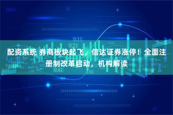 配资系统 券商板块起飞，信达证券涨停！全面注册制改革启动，机构解读