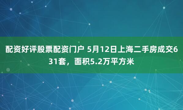 配资好评股票配资门户 5月12日上海二手房成交631套，面积5.2万平方米
