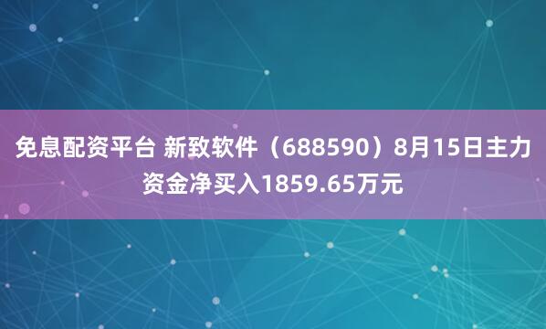 免息配资平台 新致软件（688590）8月15日主力资金净买入1859.65万元