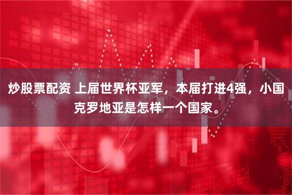 炒股票配资 上届世界杯亚军,本届打进4强,小国克罗地亚是怎样一个国家。