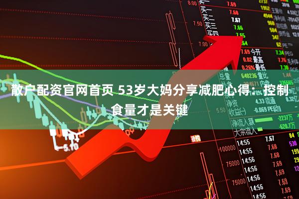 散户配资官网首页 53岁大妈分享减肥心得：控制食量才是关键