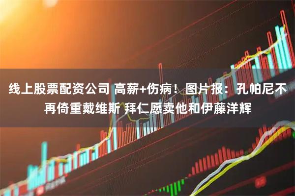 线上股票配资公司 高薪+伤病！图片报：孔帕尼不再倚重戴维斯 拜仁愿卖他和伊藤洋辉